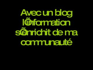 Avec un blog l’information s’enrichit de ma communauté 