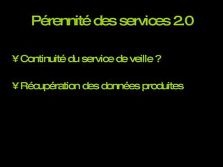 Pérennité des services 2.0 Continuité du service de veille ? Récupération des données produites 