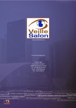 P a g e | 44

www.veillesalon.com

Un service proposé par :

VIEDOC SARL
2 rue Hélène Boucher
78280 Guyancourt (France)
Tél : +33 (0)1 30 45 43 27
Email : info@viedoc.biz
Site : www.viedoc.fr

© VIEDOC - Pour tout renseignement : contact@veillesalon.com

 