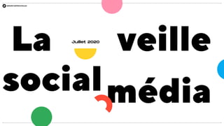 La veille
socialmédia
Juillet 2020
 