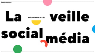 La veille
socialmédia
Novembre 2020
 