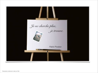 Je ne cherche plus,
je trouve.

Pablo Picasso

Présentation entièrement créée sur iPad

 