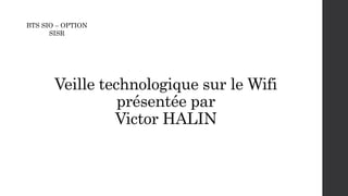 Veille technologique sur le Wifi
présentée par
Victor HALIN
BTS SIO – OPTION
SISR
 