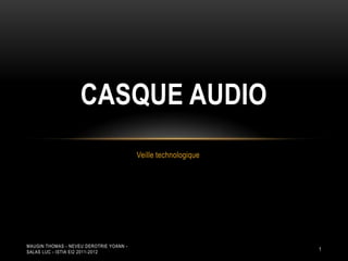 CASQUE AUDIO
                                         Veille technologique




MAUGIN THOMAS - NEVEU DEROTRIE YOANN -
SALAS LUC - ISTIA EI2 2011-2012
                                                                1
 