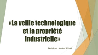 «La veille technologique
et la propriété
industrielle»
Réalisé par : Mariem SELLAMI
 