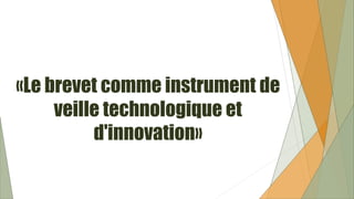 «Le brevet comme instrument de
veille technologique et
d'innovation»
 