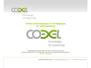 Veille technologique et stratégique sur Smartphones “Knowledge has become the key economic resource and the dominant, if not the only, source of competitive advantage.”Peter F. Drucker www.coexel.com| contact@coexel.com | T. +33(0)4 94 05 20 36 