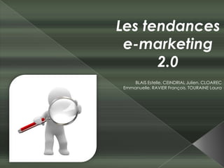 Les tendances e-marketing 2.0 BLAIS Estelle, CEINDRIAL Julien, CLOAREC Emmanuelle, RAVIER François, TOURAINE Laura 