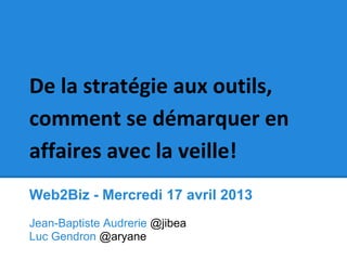 Web2Biz - Mercredi 17 avril 2013
Jean-Baptiste Audrerie @jibea
Luc Gendron @aryane
 