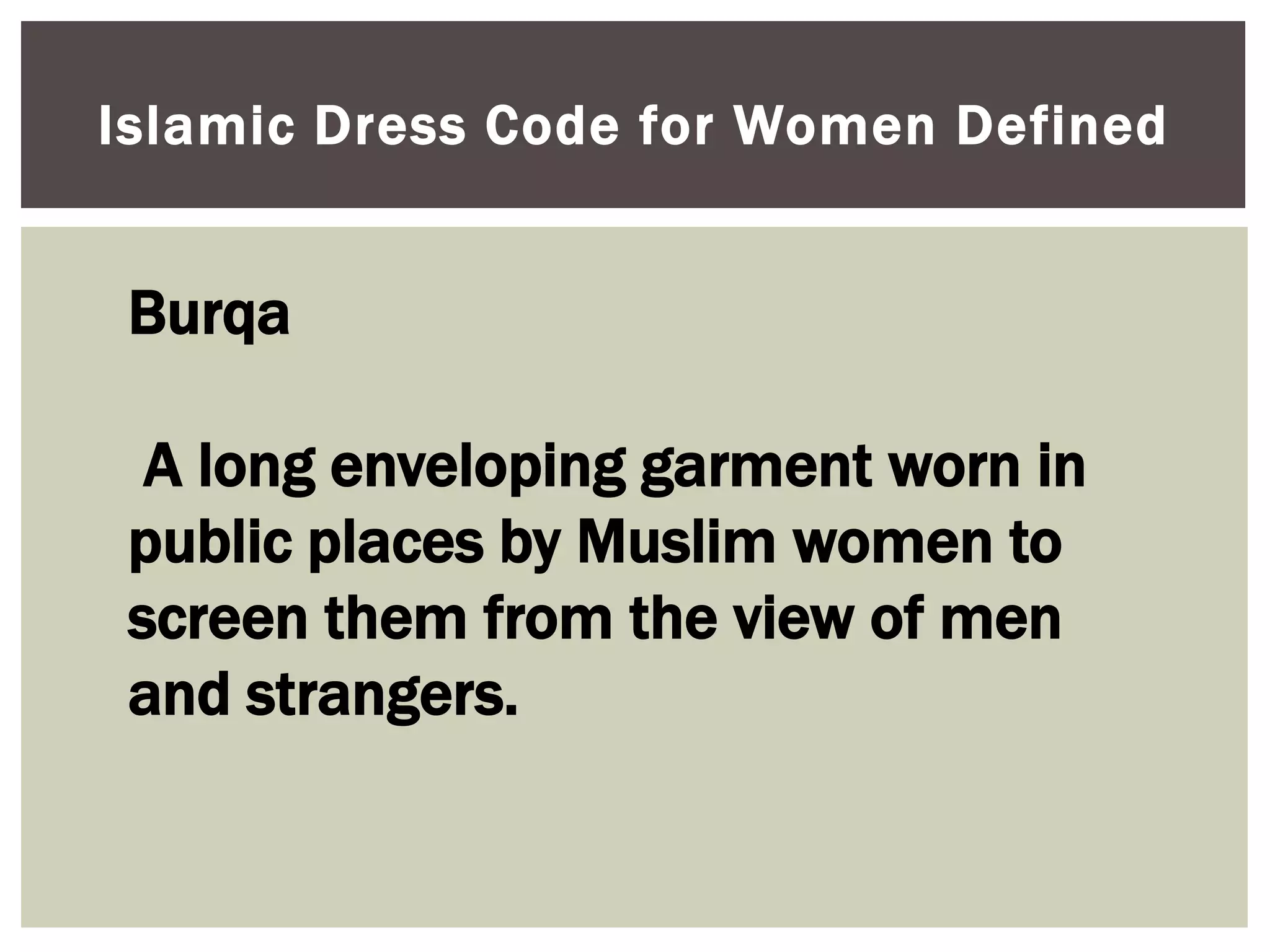 Islamic Dress Code for Women Defined


 Burqa

  A long enveloping garment worn in
 public places by Muslim women to
 screen them from the view of men
 and strangers.
 