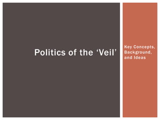 Key Concepts,
Politics of the „Veil‟   Background,
                         and Ideas
 