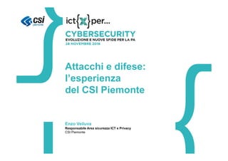 Enzo Veiluva
Attacchi e difese:
l’esperienza
del CSI Piemonte
Enzo Veiluva
Responsabile Area sicurezza ICT e Privacy
CSI Piemonte
 