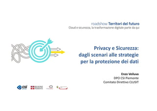 Privacy e Sicurezza:  
dagli scenari alle strategie
per la protezione dei dati 
Enzo Veiluva
DPO CSI Piemonte 
Comitato Direttivo CLUSIT
 
