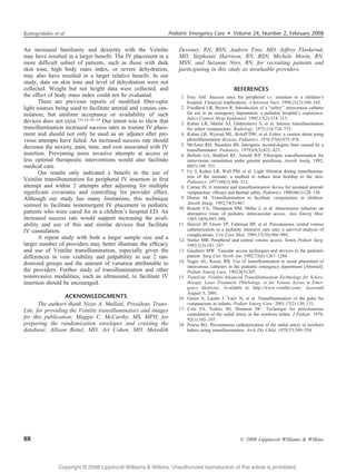 Katsogridakis et al                                             Pediatric Emergency Care  Volume 24, Number 2, February 2008


An increased familiarity and dexterity with the Veinlite            Deveney, RN, BSN, Andrew Fine, MD, Jeffrey Flaskerud,
may have resulted in a larger beneﬁt. The IV placement in a         MD, Stephanie Harrison, RN, BSN, Michele Morin, RN,
more difﬁcult subset of patients, such as those with dark           MSN, and Suzanne Niro, RN, for recruiting patients and
skin tone, high body mass index, or severe dehydration,             participating in this study as invaluable providers.
may also have resulted in a larger relative beneﬁt. In our
study, data on skin tone and level of dehydration were not
collected. Weight but not height data were collected, and                                        REFERENCES
the effect of body mass index could not be evaluated.                1. Frey AM. Success rates for peripheral i.v. insertion in a children’s
       There are previous reports of modiﬁed ﬁber-optic                 hospital. Financial implications. J Intraven Nurs. 1998;21(3):160Y165.
light sources being used to facilitate arterial and venous can-      2. Friedland LR, Brown R. Introduction of a Bsafety[ intravenous catheter
nulation, but uniform acceptance or availability of such                for use in an emergency department: a pediatric hospital’s experience.
                                                                        Infect Control Hosp Epidemiol. 1992;13(2):114Y115.
devices does not exist.3,6,14,16Y18 Our intent was to show that      3. Kuhns LR, Martin AJ, Gildersleeve S, et al. Intense transillumination
transillumination increased success rates in routine IV place-          for infant venipuncture. Radiology. 1975;116:734Y735.
ment and should not only be used as an adjunct after pre-            4. Kuhns LR, Wyman ML, Roloff DW, et al. Letter: a caution about using
vious attempts have failed. An increased success rate should            photoillumination devices. Pediatrics. 1976;57(6):975Y976.
decrease the anxiety, pain, time, and cost associated with IV        5. McArtor RD, Saunders BS. Iatrogenic second-degree burn caused by a
                                                                        transilluminator. Pediatrics. 1979;63(3):422Y423.
insertion. Preventing more invasive attempts at access or            6. Bellotti GA, Bedford RF, Arnold WP. Fiberoptic transillumination for
less optimal therapeutic interventions would also facilitate            intravenous cannulation under general anesthesia. Anesth Analg. 1992;
medical care.                                                           60(5):348Y351.
       Our results only indicated a beneﬁt in the use of             7. Uy J, Kuhns LR, Wall PM, et al. Light ﬁltration during transillumina-
                                                                        tion of the neonate: a method to reduce heat buildup in the skin.
Veinlite transillumination for peripheral IV insertion in ﬁrst          Pediatrics. 1977;60(3):308Y312.
attempt and within 2 attempts after adjusting for multiple           8. Curran JS. A restraint and transillumination device for neonatal arterial/
signiﬁcant covariates and controlling for provider effect.              venipuncture: efﬁcacy and thermal safety. Pediatrics. 1980;66(1):128Y130.
Although our study has many limitations, this technique              9. Dinner M. Transillumination to facilitate venipuncture in children.
                                                                        Anesth Analg. 1992;74(3):467.
seemed to facilitate nonemergent IV placement in pediatric          10. Rosetti VA, Thompson BM, Miller J, et al. Intraosseous infusion: an
patients who were cared for in a children’s hospital ED. An             alternative route of pediatric intravascular access. Ann Emerg Med.
increased success rate would support increasing the avail-              1985;14(9):885Y888.
ability and use of this and similar devices that facilitate         11. Stenzel JP, Green TP, Fuhrman BP, et al. Percutaneous central venous
IV cannulation.                                                         catheterization in a pediatric intensive care unit: a survival analysis of
                                                                        complications. Crit Care Med. 1989;17(10):984Y988.
       A repeat study with both a larger sample size and a          12. Statter MB. Peripheral and central venous access. Semin Pediatr Surg.
larger number of providers may better illustrate the efﬁcacy            1992;1(3):181Y187.
and use of Veinlite transillumination, especially given the         13. Gauderer MW. Vascular access techniques and devices in the pediatric
differences in vein visibility and palpability in our 2 ran-            patient. Surg Clin North Am. 1992;72(6):1267Y1284.
domized groups and the amount of variation attributable to          14. Nager AL, Krasic RB. Use of transillumination to assist placement of
                                                                        intravenous catheters in the pediatric emergency department [Abstract].
the providers. Further study of transillumination and other             Pediatr Emerg Care. 1992;8(5):307.
noninvasive modalities, such as ultrasound, to facilitate IV        15. TransLite. Veinlite-Advanced Transillumination Technology for Sclero-
insertion should be encouraged.                                         therapy, Laser Treatment, Phlebology, or for Venous Access in Emer-
                                                                        gency Medicine. Available at: http://www.veinlite.com/. Accessed
                                                                        August 5, 2001.
                  ACKNOWLEDGMENTS                                   16. Goren A, Laufer J, Yativ N, et al. Transillumination of the palm for
       The authors thank Nizar A. Mullani, President, Trans-            venipuncture in infants. Pediatr Emerg Care. 2001;17(2):130Y131.
Lite, for providing the Veinlite transilluminators and images       17. Cole FS, Todres ID, Shannon DC. Technique for percutaneous
                                                                        cannulation of the radial artery in the newborn infant. J Pediatr. 1978;
for this publication; Maggie C. McCarthy, MS, MPH, for                  92(1):105Y107.
preparing the randomization envelopes and creating the              18. Pearse RG. Percutaneous catheterization of the radial artery in newborn
database; Allison Beitel, MD, Ari Cohen, MD, Meredith                   babies using transillumination. Arch Dis Child. 1978;53:549Y554.




88                                                                                                   * 2008 Lippincott Williams  Wilkins




                Copyright @ 2008 Lippincott Williams  Wilkins. Unauthorized reproduction of this article is prohibited.
 