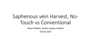 Saphenous vein Harvest, No-
Touch vs Conventional
Abeer Alfadhli, cardiac surgery resident
Feb 01,2023
 