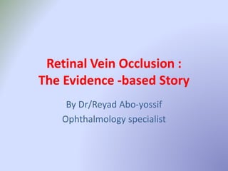 Retinal Vein Occlusion :
The Evidence -based Story
By Dr/Reyad Abo-yossif
Ophthalmology specialist
 