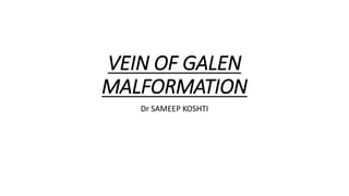 VEIN OF GALEN
MALFORMATION
Dr SAMEEP KOSHTI
 