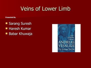 Veins of Lower Limb
Presented By.



   Sarang Suresh
   Haresh Kumar
   Babar Khuwaja
 