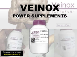 VEINOX
POWER SUPPLEMENTS
Para comprar acesse:
www.veinox.com.br
 