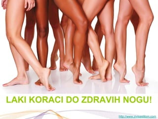 LAKI KORACI DO ZDRAVIH NOGU!
                     http://www.zivisastilom.com
 