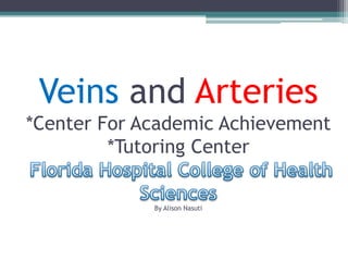 Veins and Arteries*Center For Academic Achievement*Tutoring CenterFlorida Hospital College of Health Sciences By Alison Nasuti 