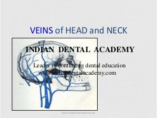 VEINS of HEAD and NECK
INDIAN DENTAL ACADEMY
Leader in continuing dental education
www.indiandentalacademy.com

www.indiandentalacademy.com

 
