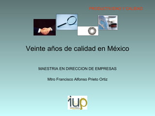 Veinte años de calidad en México MAESTRIA EN DIRECCION DE EMPRESAS Mtro Francisco Alfonso Prieto Ortiz PRODUCTIVIDAD Y CALIDAD 