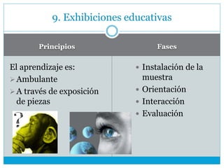 Principios Fases
El aprendizaje es:
Ambulante
A través de exposición
de piezas
 Instalación de la
muestra
 Orientación
 Interacción
 Evaluación
9. Exhibiciones educativas
 
