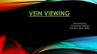 VEIN VIEWING
Presented by:
S.Chandra Prakash
III B.Tech, BME, BVRIT.
 