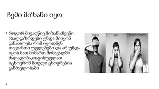 ჩემი მიზანი იყო
• როგორ მივაღწიე მიზანს:ჩვენი
ახალგაზრდები უნდა მიიყონ
განათლება რომ იცოდნენ
თავიანთი უფლებები და არ უნდა
იყოს მათ მიმართ მომავალში
ძალადობა,თავისუფლათ
იცხოვრონ მთელი ცხოვრების
განმავლობაში
4
 