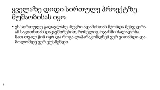 ყველაზე დიდი სირთულე პროექტზე
მუშაობისას იყო
• ეს სირთულე გადავლახე :ბევრი ადამინთან მქონდა შეხვედრა
ამ საკითხთან დაკავშირებით,რომელიც ოჯახში ძალადობა
მათ თვალ წინ იყო და როცა ლაპარაკობდნენ ვერ ვითანდი და
ბოლომდე ვერ ვუსმენდი.
8
 