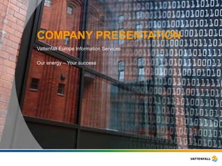 Vattenfall Europe Information Services  Our energy – Your success COMPANY PRESENTATION 