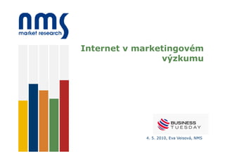 Internet v marketingovém
                výzkumu




            4. 5. 2010, Eva Veisová, NMS
 