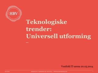 Teknologiske 
trender: 
Universell utforming 
Vestfold IT-arena 20.05.2014 
03.10.2014 HØGSKOLEN I BUSKERUD OG VESTFOLD – PROFESJONSHØGSKOLEN 1 
 