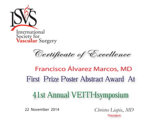 First Prize Poster Abstract Award At
41st Annual VEITHsymposium
First Prize Poster Abstract Award At
41st Annual VEITHsymposium
Certificate of Excellence
22 November 2014 Christos Liapis,, MD
Francisco Álvarez Marcos, MD
 