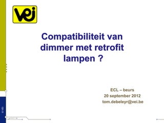 Compatibiliteit van
                              dimmer met retrofit
                                  lampen ?


                                                ECL – beurs
                                             20 september 2012
                                            tom.debeleyr@vei.be
© VEI




        20 september 2012 /
        ECL beurs
 