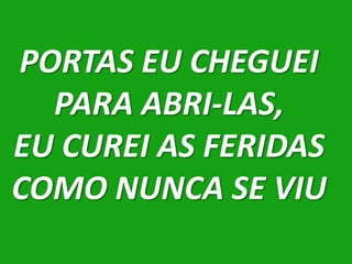 PORTAS EU CHEGUEI
  PARA ABRI-LAS,
EU CUREI AS FERIDAS
COMO NUNCA SE VIU
 