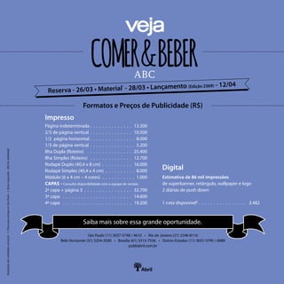 ABC
São Paulo (11) 3037-5748 / 4610 • Rio de Janeiro (21) 2546-8116
Belo Horizonte (31) 3254-3500 • Brasília (61) 3315-7556 • Outros Estados (11) 3037-5795 / 6989
publiabril.com.br
Estimativa de 86 mil impressões
de superbanner, retângulo, wallpaper e logo
2 diárias de push down
1 cota disponível2
.  .  .  .  .  .  .  .  .  .  .  .  .  .  .  .  . 3.482
ABC
Impresso
Formatos e Preços de Publicidade (R$)
Digital
Reserva - 26/03 • Material1
- 28/03 • Lançamento (Edição 2369) - 12/04
Página indeterminada .  .  .  .  .  .  .  .  .  .  .  .  .  .  . 13.300
2/3 de página vertical .  .  .  .  .  .  .  .  .  .  .  .  .  .  . 10.500
1/2 página horizontal .  .  .  .  .  .  .  .  .  .  .  .  .  .  .  . 8.000
1/3 de página vertical .  .  .  .  .  .  .  .  .  .  .  .  .  .  .  5.200
Ilha Dupla (Roteiro) .  .  .  .  .  .  .  .  .  .  .  .  .  .  .  . 25.400
Ilha Simples (Roteiro) .  .  .  .  .  .  .  .  .  .  .  .  .  .  12.700
Rodapé Duplo (40,4 x 8 cm).  .  .  .  .  .  .  .  .  .  . 16.000
Rodapé Simples (40,4 x 4 cm) .  .  .  .  .  .  .  .  .  .  8.000
Módulo (6 x 4 cm – 4 cores) .  .  .  .  .  .  .  .  .  .  .  . 1.000
CAPAS - Consulte disponibilidade com a equipe de vendas
2ª capa + página 3 .  .  .  .  .  .  .  .  .  .  .  .  .  .  .  .  . 32.700
3ª capa .  .  .  .  .  .  .  .  .  .  .  .  .  .  .  .  .  .  .  .  .  .  .  . 14.600
4ª capa .  .  .  .  .  .  .  .  .  .  .  .  .  .  .  .  .  .  .  .  .  .  .  . 19.200
Realizaçãosobviabilidadecomercial•1.PrazoparaentregaemSãoPaulo•2.Brutonegociado-20%devisibilidade
Saiba mais sobre essa grande oportunidade.
 