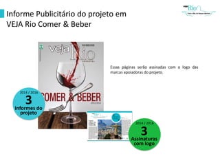 Informe Publicitário do projeto em
VEJA Rio Comer & Beber
Essas páginas serão assinadas com o logo das
marcas apoiadoras do projeto.
2014 / 2016
3Informes do
projeto
2014 / 2016
3Assinaturas
com logo
 
