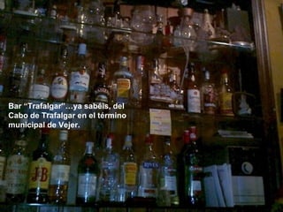 Bar “Trafalgar”…ya sabéis, del Cabo de Trafalgar en el término municipal de Vejer. 
