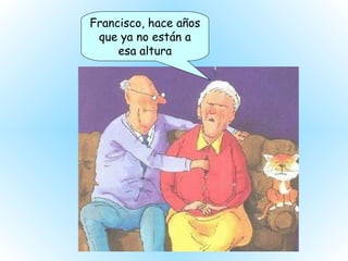 Francisco, hace años que ya no están a esa altura 