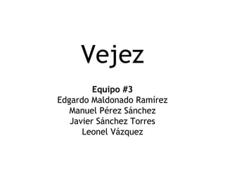 Vejez Equipo #3 Edgardo Maldonado Ramírez Manuel Pérez Sánchez Javier Sánchez Torres Leonel Vázquez 