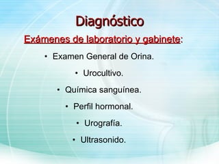 Diagnóstico Exámenes de laboratorio y gabinete : Examen General de Orina. Urocultivo. Química sanguínea. Perfil hormonal. Urografía. Ultrasonido. 