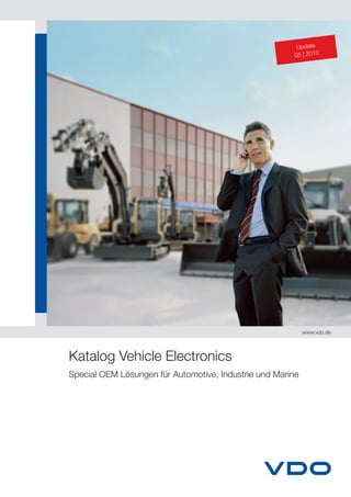 Katalog Vehicle Electronics
Special OEM Lösungen für Automotive, Industrie und Marine
www.vdo.de
Update
05 | 2013
 