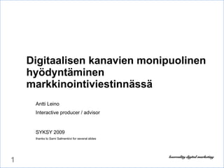 Digitaalisen kanavien monipuolinen hyödyntäminen markkinointiviestinnässä Antti Leino Interactive producer / advisor SYKSY 2009 thanks to Sami Salmenkivi for several slides 