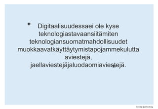 "Digitaalisuudessaei ole kyseteknologiastavaansiitämitenteknologiansuomatmahdollisuudetmuokkaavatkäyttäytymistapojammekuluttaaviestejä, jaellaviestejäjaluodaomiaviestejä."