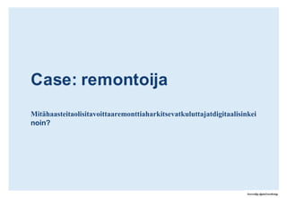 Sähköiset kanavat, sisällöt ja hakukoneet muodostavat remontoijan sähköisen ekosysteeminRemontoijat:Verkon ja kanavien rooli:Käyttäjät haluavat tietoa monesta lähteestä muodostaakseen kokonaiskuvan mahdollisuuksista