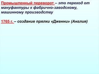 Промышленный переворот – это переход от
мануфактуры к фабрично-заводскому,
машинному производству
1765 г. – создание прялки «Дженни» (Англия)
 
