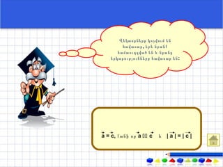 Վեկտորները կոչվում են
        հավասար , եթե նրանք
      համաուղղված են և նրանց
   երկարությունները հավասար են :




а = с, քանի որ а  с   և |а|=|с|
 