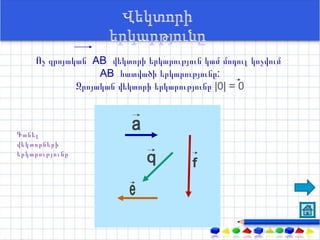 Ոչ զրոյական АВ վեկտորի երկարություն կամ մոդուլ կոչվում
                  АВ հատվածի երկարությունը:
             Զրոյական վեկտորի երկարությունը |0| = 0



Գտնել
վեկտորների
երկարությունը
 